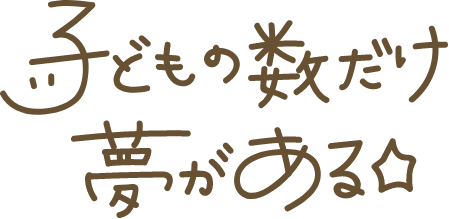 子どもの数だけ夢がある